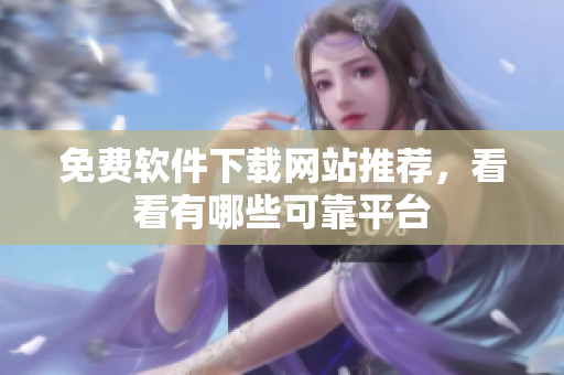 免费软件下载网站推荐，看看有哪些可靠平台