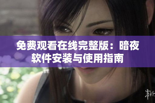 免费观看在线完整版：暗夜软件安装与使用指南