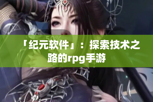 「纪元软件」：探索技术之路的rpg手游