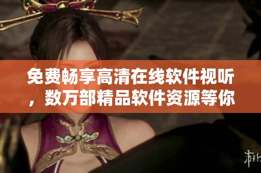 免费畅享高清在线软件视听，数万部精品软件资源等你来发现！