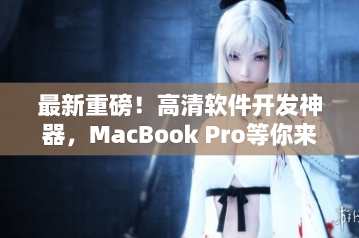 最新重磅！高清软件开发神器，MacBook Pro等你来用！