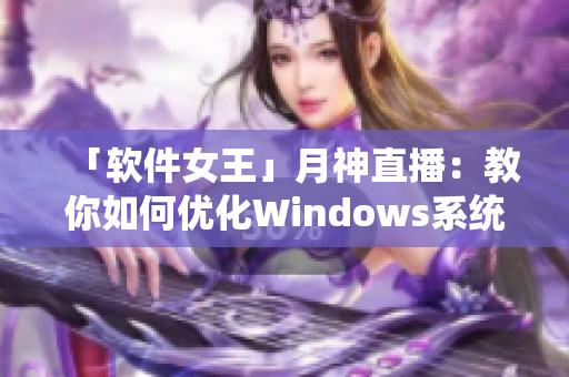 「软件女王」月神直播：教你如何优化Windows系统