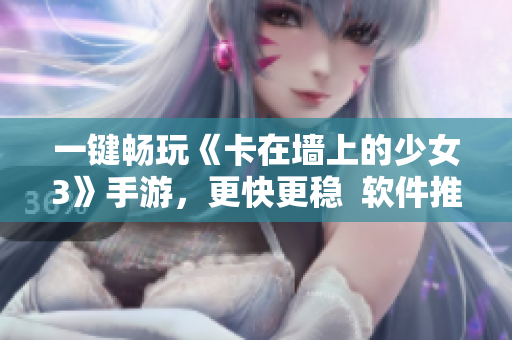 一键畅玩《卡在墙上的少女3》手游，更快更稳  软件推荐