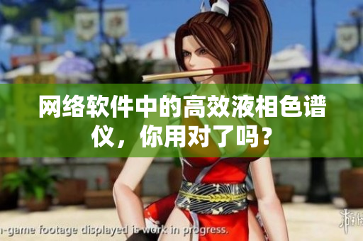网络软件中的高效液相色谱仪，你用对了吗？