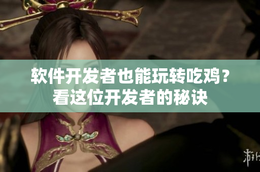 软件开发者也能玩转吃鸡？看这位开发者的秘诀