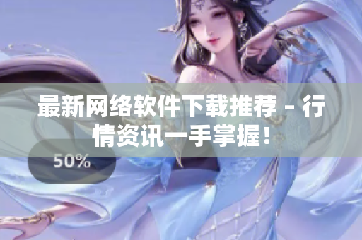 最新网络软件下载推荐 – 行情资讯一手掌握！