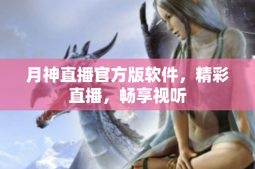 月神直播官方版软件，精彩直播，畅享视听