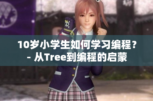 10岁小学生如何学习编程？- 从Tree到编程的启蒙
