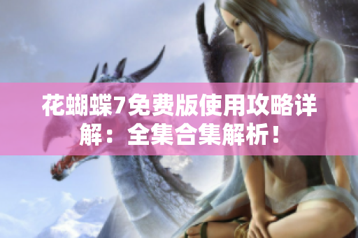 花蝴蝶7免费版使用攻略详解：全集合集解析！