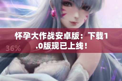 怀孕大作战安卓版：下载1.0版现已上线！