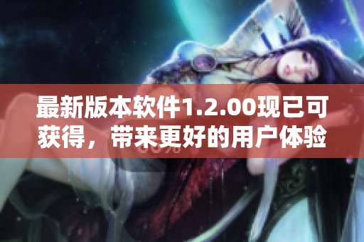 最新版本软件1.2.00现已可获得，带来更好的用户体验