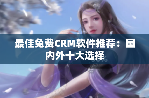 最佳免费CRM软件推荐：国内外十大选择