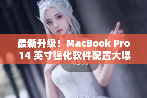 最新升级！MacBook Pro 14 英寸强化软件配置大曝光
