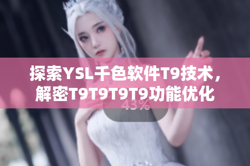 探索YSL千色软件T9技术，解密T9T9T9T9功能优化