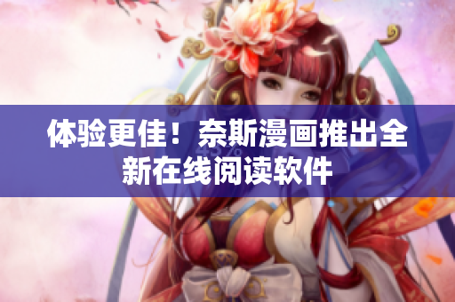 体验更佳！奈斯漫画推出全新在线阅读软件