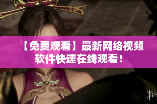 【免费观看】最新网络视频软件快速在线观看！