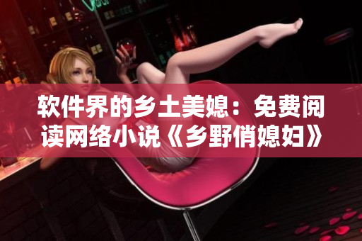 软件界的乡土美媳：免费阅读网络小说《乡野俏媳妇》