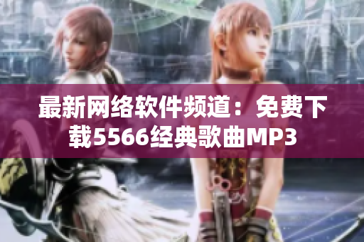 最新网络软件频道：免费下载5566经典歌曲MP3
