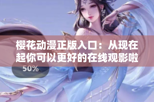 樱花动漫正版入口：从现在起你可以更好的在线观影啦