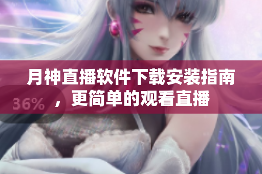 月神直播软件下载安装指南，更简单的观看直播
