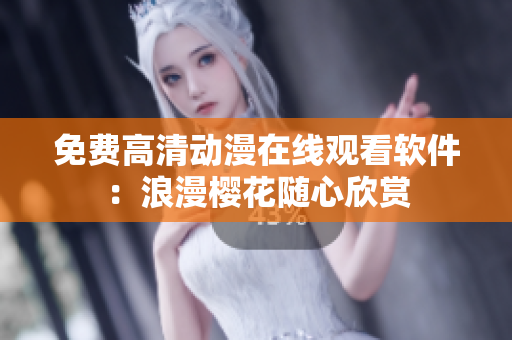免费高清动漫在线观看软件：浪漫樱花随心欣赏