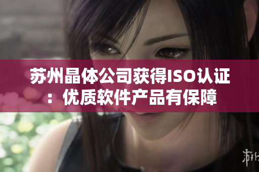 苏州晶体公司获得ISO认证：优质软件产品有保障