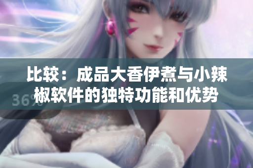比较：成品大香伊煮与小辣椒软件的独特功能和优势