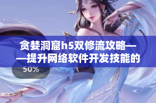 贪婪洞窟h5双修流攻略——提升网络软件开发技能的秘籍