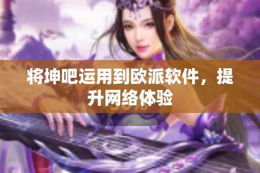 将坤吧运用到欧派软件，提升网络体验