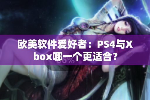 欧美软件爱好者：PS4与Xbox哪一个更适合？