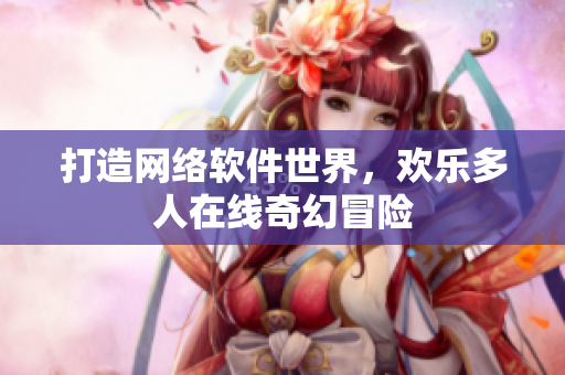 打造网络软件世界，欢乐多人在线奇幻冒险