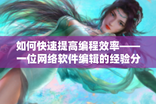 如何快速提高编程效率——一位网络软件编辑的经验分享