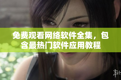 免费观看网络软件全集，包含最热门软件应用教程
