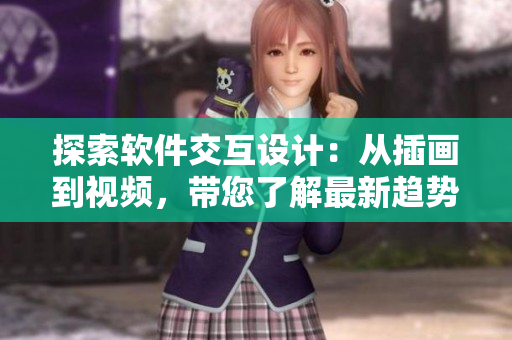探索软件交互设计：从插画到视频，带您了解最新趋势