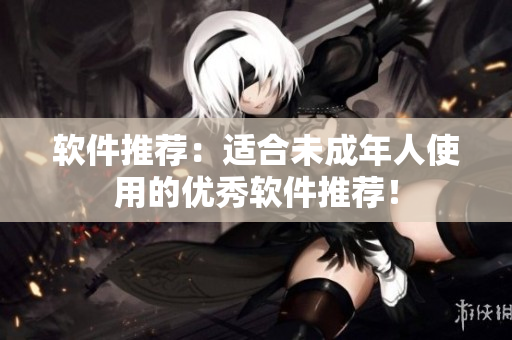 软件推荐：适合未成年人使用的优秀软件推荐！