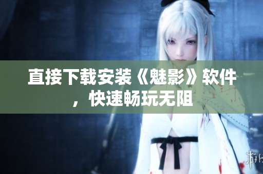 直接下载安装《魅影》软件，快速畅玩无阻