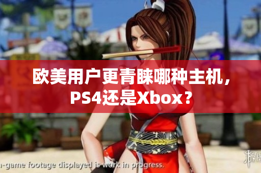 欧美用户更青睐哪种主机，PS4还是Xbox？