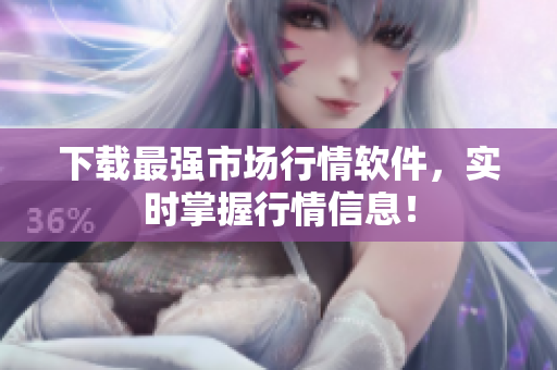 下载最强市场行情软件，实时掌握行情信息！