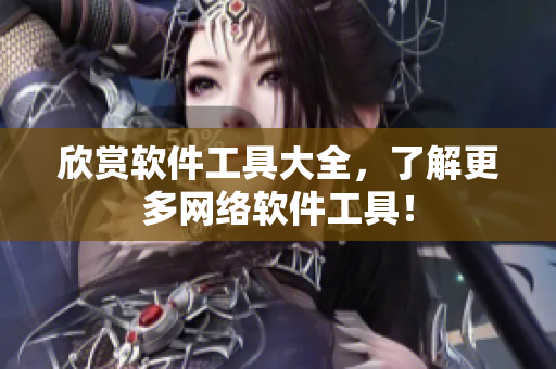 欣赏软件工具大全，了解更多网络软件工具！