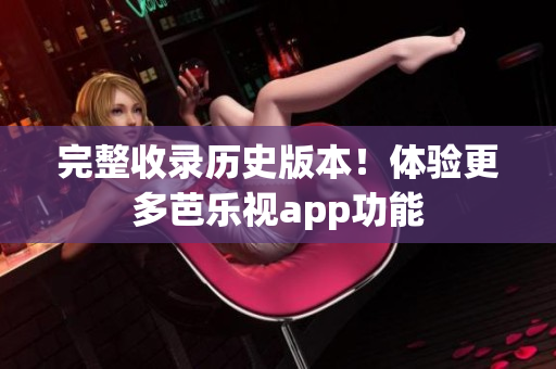 完整收录历史版本！体验更多芭乐视app功能