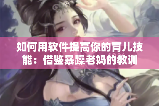 如何用软件提高你的育儿技能：借鉴暴躁老妈的教训