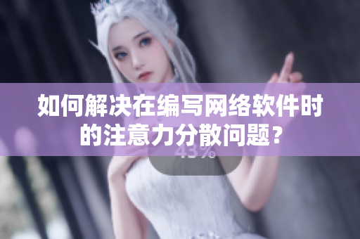 如何解决在编写网络软件时的注意力分散问题？