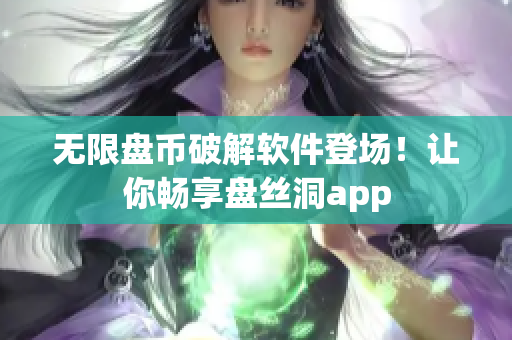 无限盘币破解软件登场！让你畅享盘丝洞app