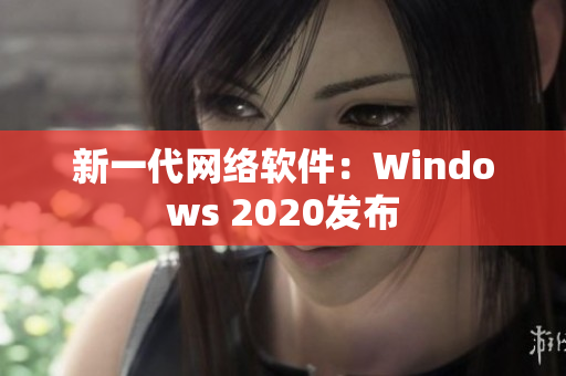 新一代网络软件：Windows 2020发布