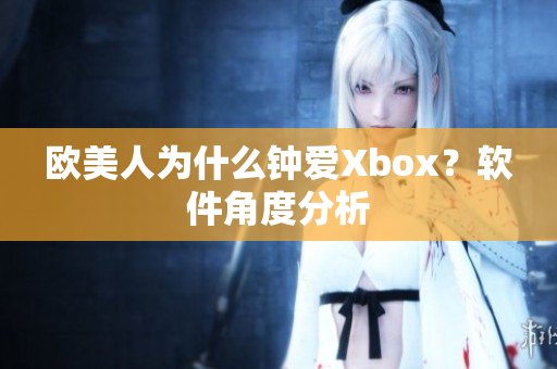 欧美人为什么钟爱Xbox？软件角度分析