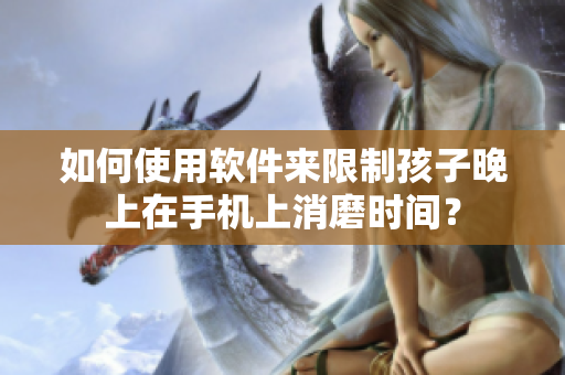 如何使用软件来限制孩子晚上在手机上消磨时间？