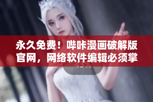 永久免费！哔咔漫画破解版官网，网络软件编辑必须掌握