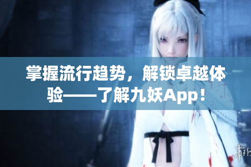 掌握流行趋势，解锁卓越体验——了解九妖App！