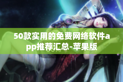 50款实用的免费网络软件app推荐汇总-苹果版