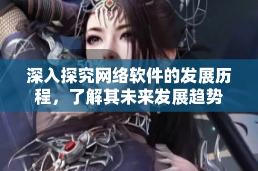 深入探究网络软件的发展历程，了解其未来发展趋势
